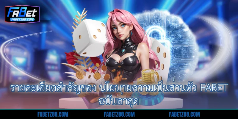 รายละเอียดสำคัญของ นโยบายความเป็นส่วนตัว Fabet ฉบับล่าสุด