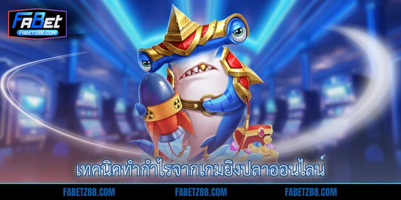 เทคนิคทำกำไรจากเกมยิงปลาออนไลน์